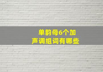 单韵母6个加声调组词有哪些