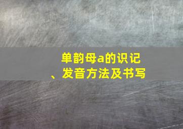 单韵母a的识记、发音方法及书写