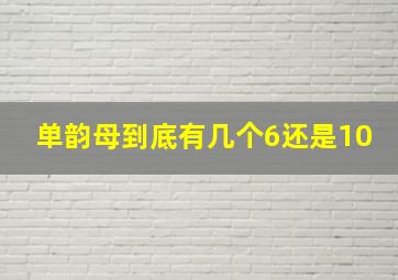 单韵母到底有几个6还是10