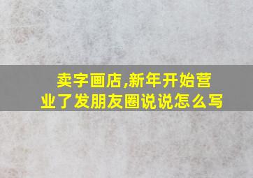 卖字画店,新年开始营业了发朋友圈说说怎么写