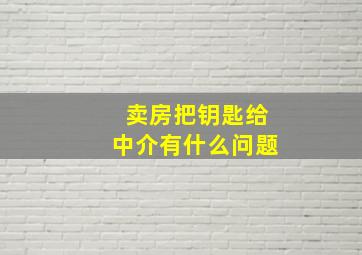 卖房把钥匙给中介有什么问题