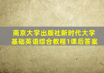 南京大学出版社新时代大学基础英语综合教程1课后答案