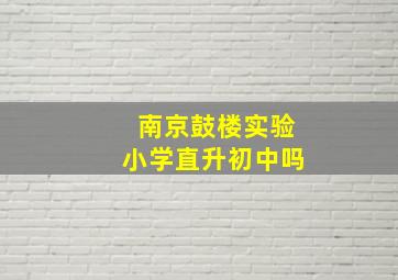 南京鼓楼实验小学直升初中吗