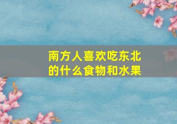 南方人喜欢吃东北的什么食物和水果