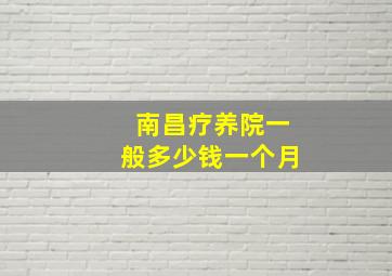 南昌疗养院一般多少钱一个月