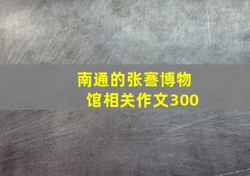 南通的张謇博物馆相关作文300