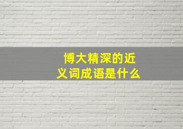 博大精深的近义词成语是什么