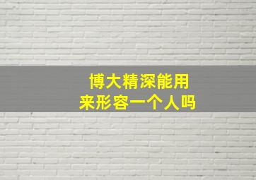 博大精深能用来形容一个人吗