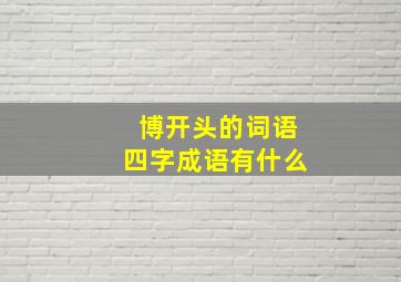 博开头的词语四字成语有什么