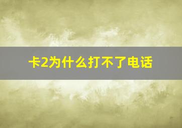 卡2为什么打不了电话