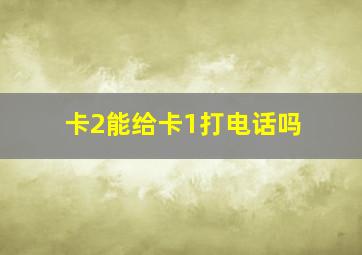 卡2能给卡1打电话吗