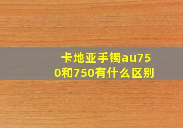 卡地亚手镯au750和750有什么区别