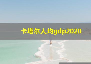 卡塔尔人均gdp2020