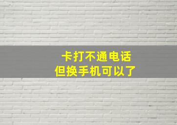 卡打不通电话但换手机可以了