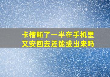 卡槽断了一半在手机里又安回去还能拔出来吗