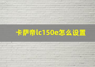 卡萨帝lc150e怎么设置