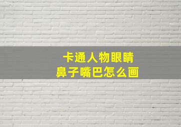 卡通人物眼睛鼻子嘴巴怎么画