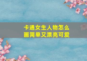 卡通女生人物怎么画简单又漂亮可爱