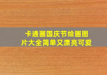 卡通画国庆节绘画图片大全简单又漂亮可爱