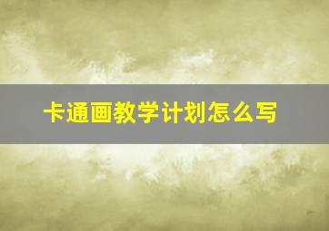 卡通画教学计划怎么写