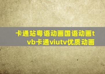 卡通站粤语动画国语动画tvb卡通viutv优质动画