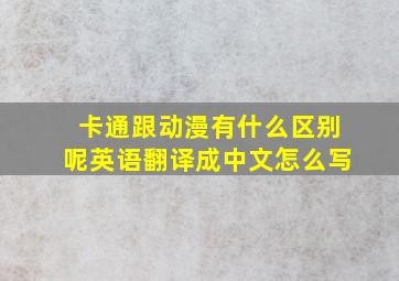 卡通跟动漫有什么区别呢英语翻译成中文怎么写