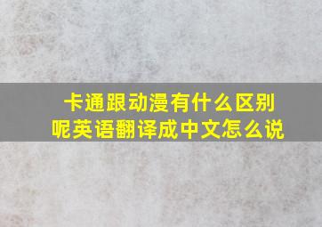 卡通跟动漫有什么区别呢英语翻译成中文怎么说