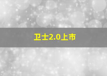 卫士2.0上市