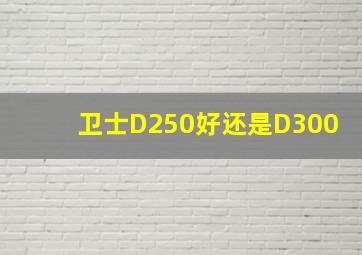 卫士D250好还是D300