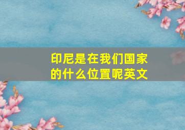 印尼是在我们国家的什么位置呢英文