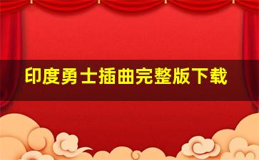 印度勇士插曲完整版下载