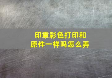 印章彩色打印和原件一样吗怎么弄