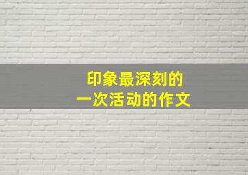 印象最深刻的一次活动的作文