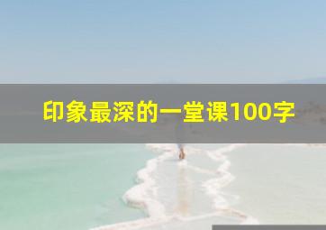 印象最深的一堂课100字