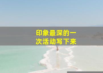 印象最深的一次活动写下来