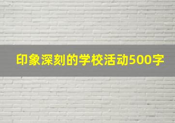 印象深刻的学校活动500字