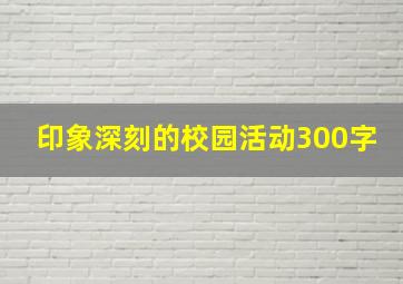 印象深刻的校园活动300字