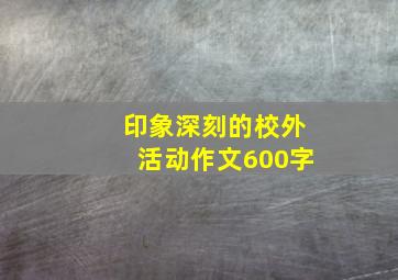 印象深刻的校外活动作文600字