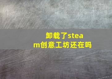 卸载了steam创意工坊还在吗