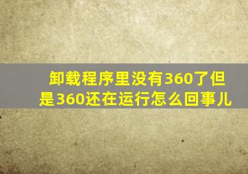 卸载程序里没有360了但是360还在运行怎么回事儿