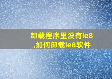 卸载程序里没有ie8,如何卸载ie8软件