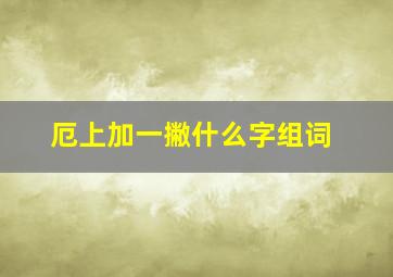 厄上加一撇什么字组词