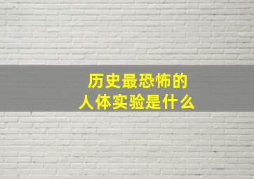 历史最恐怖的人体实验是什么