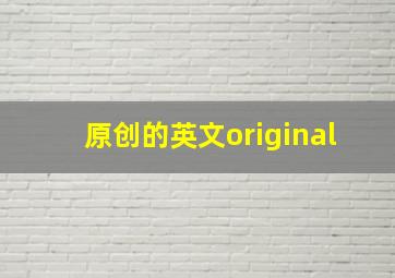 原创的英文original