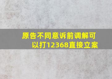 原告不同意诉前调解可以打12368直接立案