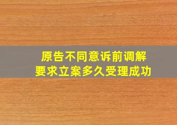 原告不同意诉前调解要求立案多久受理成功