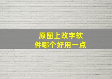 原图上改字软件哪个好用一点