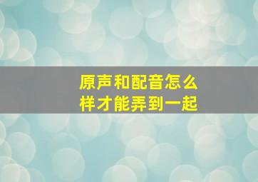 原声和配音怎么样才能弄到一起