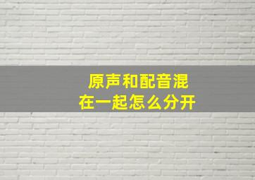 原声和配音混在一起怎么分开