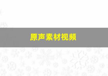 原声素材视频